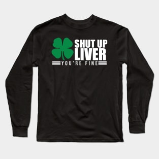 Shut Up Liver You're Fine St. Patrick's Shamrock Long Sleeve T-Shirt